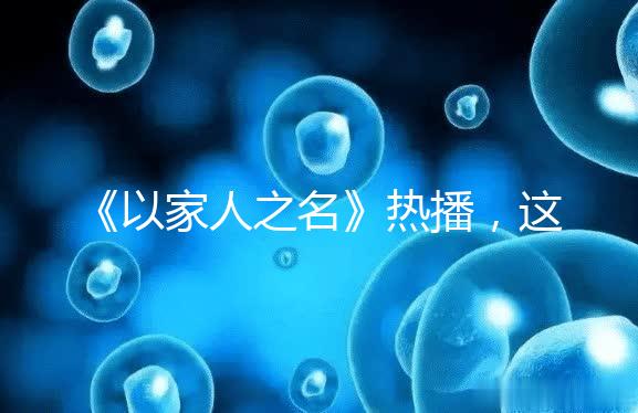 《以家人之名》熱播，這一幕從中揭露的陪娃真理