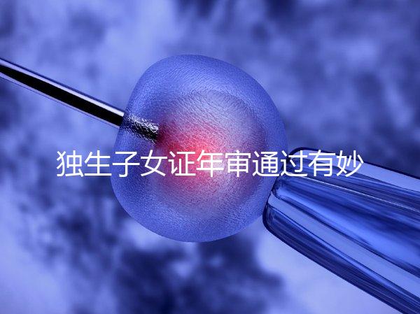 獨(dú)生子女證年審?fù)ㄟ^有妙招，網(wǎng)上辦理不用跑