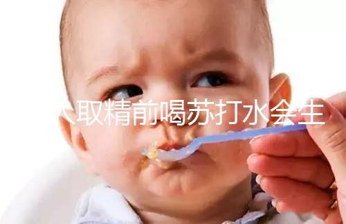 男人取精前喝蘇打水會生男孩嗎?了解精子的影響