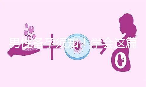 男性備孕須知！學會這篇攻略，不給懷孕拖后腿