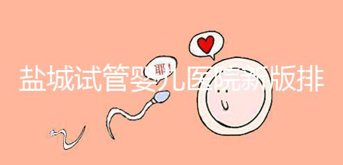 鹽城試管嬰兒醫院新版排名整理，包括2024年助孕機構價格表