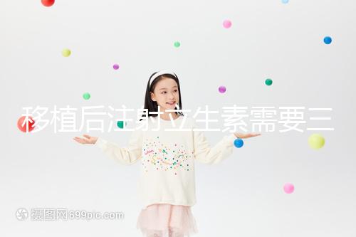 移植后注射立生素需要三分鐘，注意這些反應