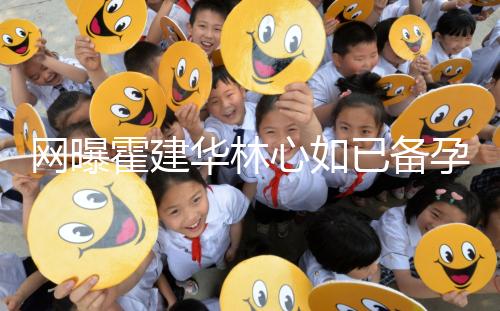 網(wǎng)曝霍建華林心如已備孕二胎？小腹微隆被疑已經(jīng)懷孕