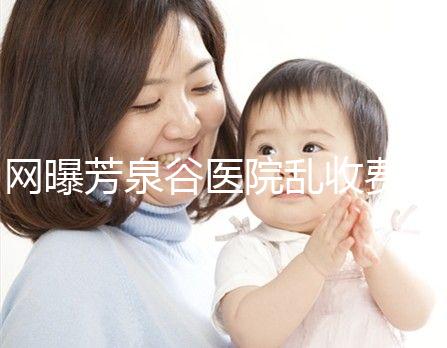 網(wǎng)曝芳泉谷醫(yī)院亂收費？上漲后最新價格表都來看看