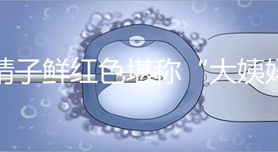 精子鮮紅色堪稱“大姨媽”,這是身體發(fā)出的求救信號(hào)