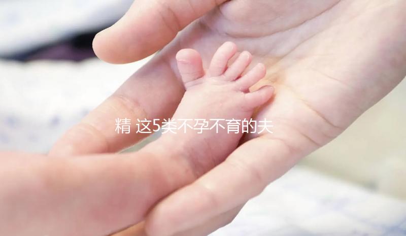 精 這5類不孕不育的夫妻，看看試管嬰兒的五個步驟，了解詳細助好孕