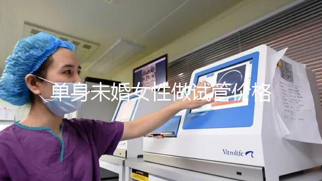 單身未婚女性做試管價格多少？附費用明細!