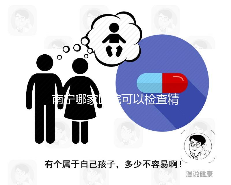 南寧哪家醫院可以檢查精子活力分析，興寧、青秀都可以做
