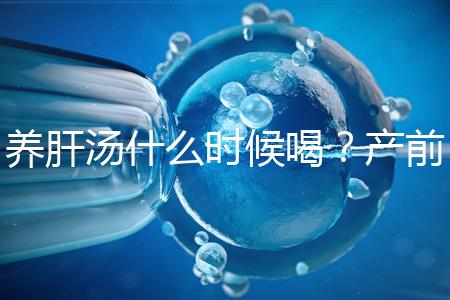 養(yǎng)肝湯什么時(shí)候喝？產(chǎn)前/產(chǎn)后食用時(shí)間介紹