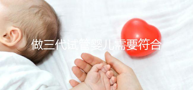 做三代試管嬰兒需要符合哪些條件？