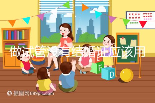 做試管沒(méi)有結(jié)婚證應(yīng)該用什么代替，沒(méi)結(jié)婚證試管嬰兒特殊渠道