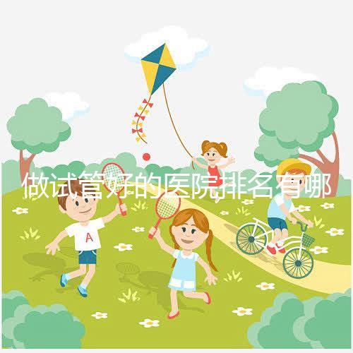 做試管好的醫院排名有哪些？選對醫院很重要！