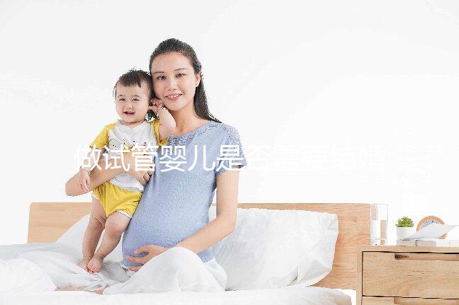 做試管嬰兒是否需要結婚證，做試管嬰兒需要雙方結婚證嗎？