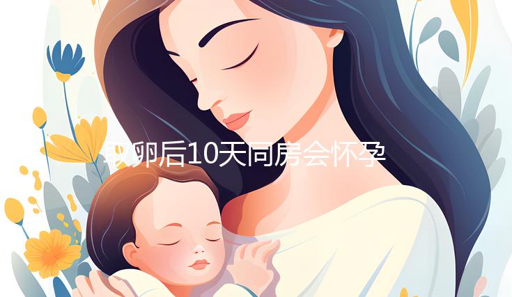 取卵后10天同房會(huì)懷孕嗎?生殖科醫(yī)生對(duì)此有話說(shuō)...