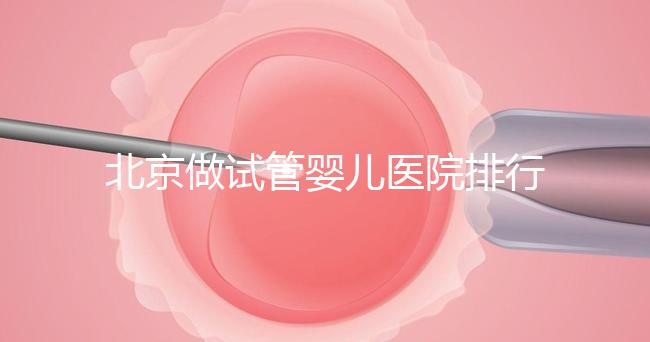 北京做試管嬰兒醫(yī)院排行榜，這十家是選擇之一
