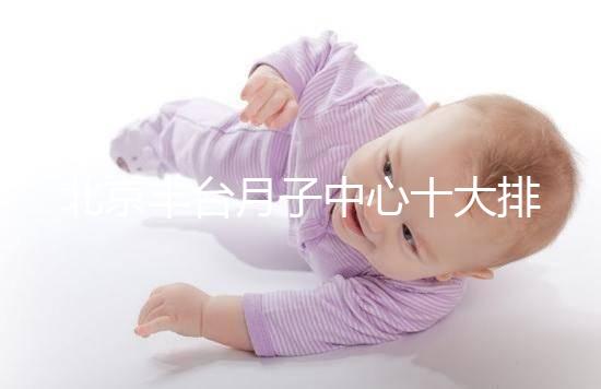 北京豐臺月子中心十大排行揭曉，華庭、馨福哪個好一目了然