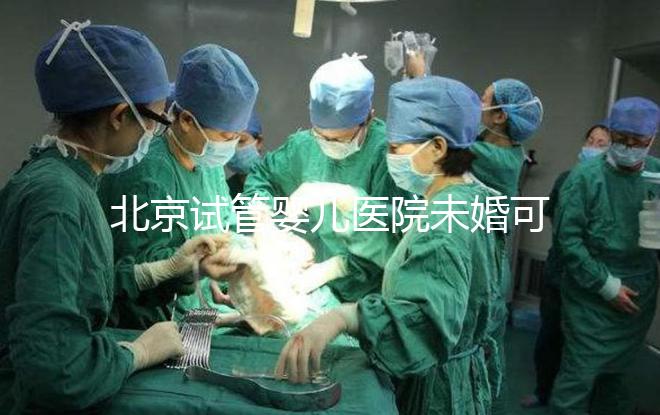 北京試管嬰兒醫院未婚可做？上海哪些醫院試管嬰兒無需結婚證？