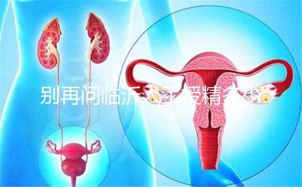 別再問臨沂人工授精多少錢,涉及費用的地方都在這