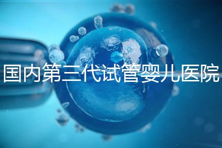 國(guó)內(nèi)第三代試管嬰兒醫(yī)院排名最新一覽:實(shí)力榜單Top 10