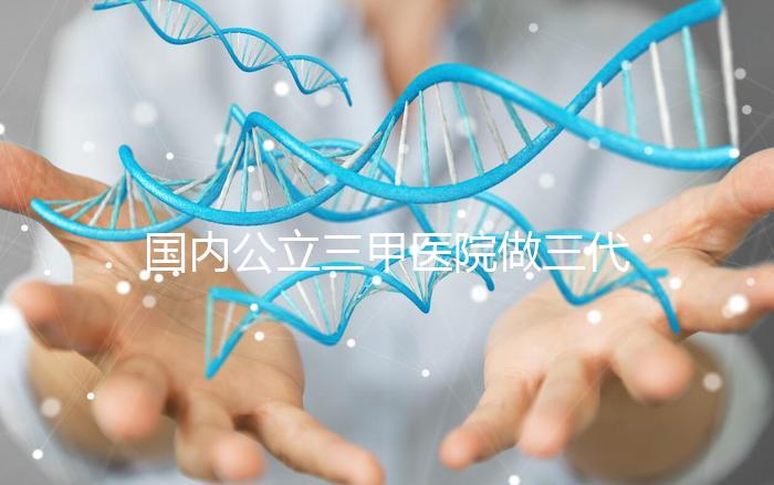 國內公立三甲醫院做三代試管的條件有哪些？