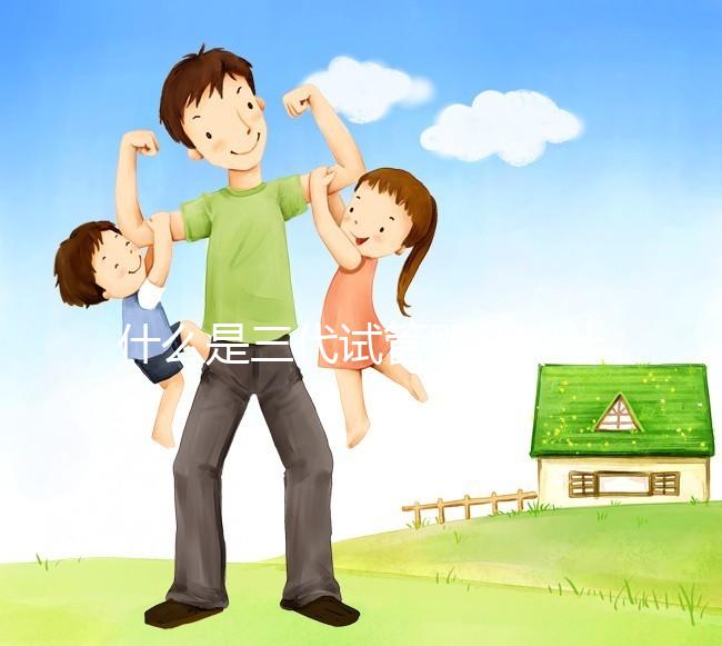 什么是三代試管嬰兒（什么是三代試管嬰兒技術(shù)）