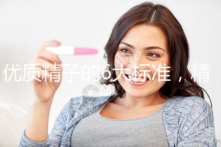 優(yōu)質精子的6大標準，精子質量達標實現(xiàn)好孕夢