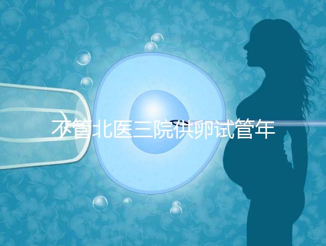 不管北醫三院供卵試管年齡最大,先弄清楚能做多少年