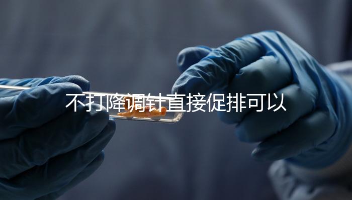 不打降調針直接促排可以，好不好總結，難孕夫婦碼住