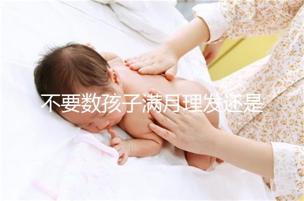 不要數(shù)孩子滿月理發(fā)還是百天理發(fā)只有找到合適的時間，你才能充滿祝福
