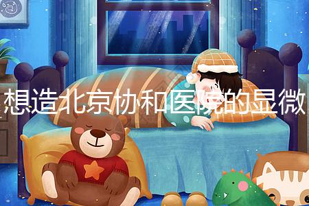 想造北京協(xié)和醫(yī)院的顯微鏡取精多少錢？2萬(wàn)不看情況