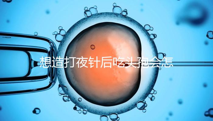 想造打夜針后吃頭孢會(huì)怎么樣戳,小心過(guò)敏、拉肚子找上門(mén)