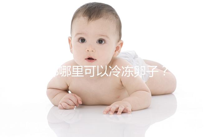 成都哪里可以冷凍卵子？ 西囡、華西、錦江婦幼上榜
