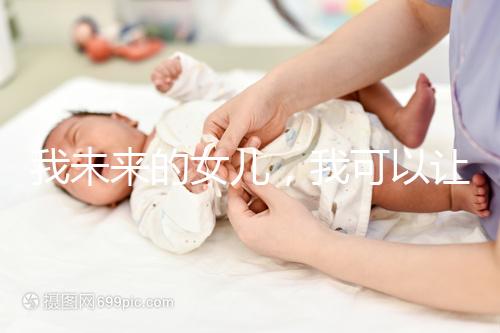 我未來(lái)的女兒,我可以讓她健康快樂(lè)…