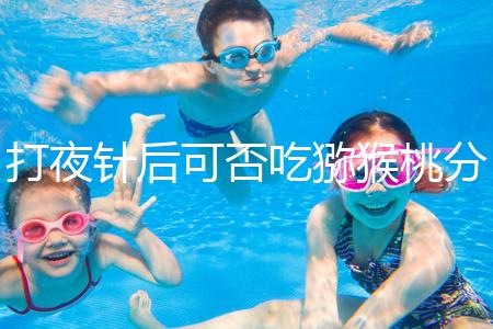 打夜針后可否吃獼猴桃分人，這些人吃了對(duì)身體不好要忌口