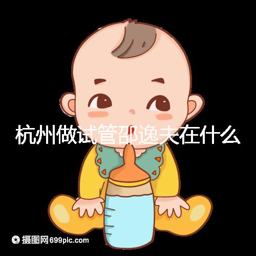 杭州做試管邵逸夫在什么區(qū)？醫(yī)院地址