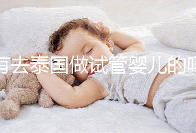 有去泰國做試管嬰兒的嗎（有去泰國做試管嬰兒的嗎知乎）