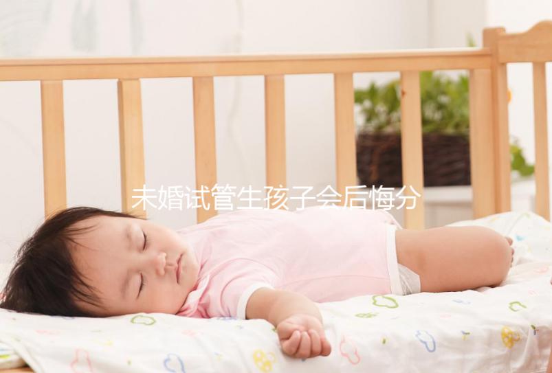 未婚試管生孩子會后悔分人嗎?專家幫你總結了什么影響?