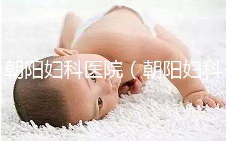 朝陽婦科醫(yī)院（朝陽婦科醫(yī)院咨詢免費咨詢）