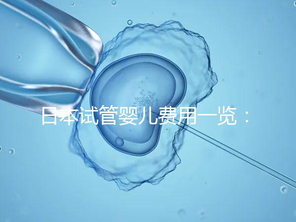 日本試管嬰兒費(fèi)用一覽:詳細(xì)解析不同醫(yī)院收費(fèi)情況及價(jià)格對(duì)比