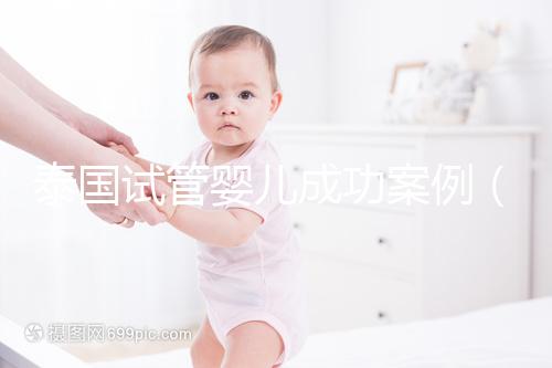 泰國(guó)試管嬰兒成功案例（泰國(guó)試管嬰兒成功案例視頻）