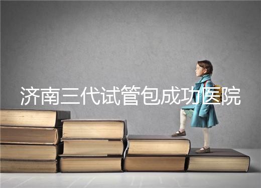 濟南三代試管包成功醫(yī)院盤點！2024年一次多少錢？