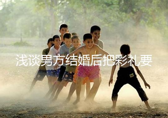 淺談男方結(jié)婚后把彩禮要走怎么辦，是否犯法一次講透