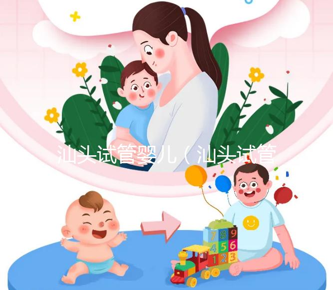 汕頭試管嬰兒（汕頭試管嬰兒哪個(gè)醫(yī)院好）