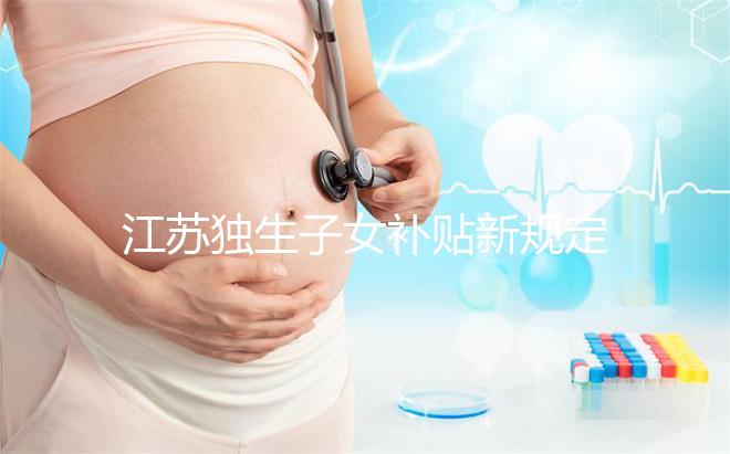 江蘇獨生子女補貼新規定來了，玄武、秦淮等區加分政策有變動