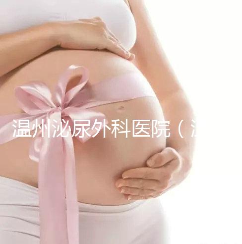 溫州泌尿外科醫(yī)院(溫州女性泌尿科哪家最好)
