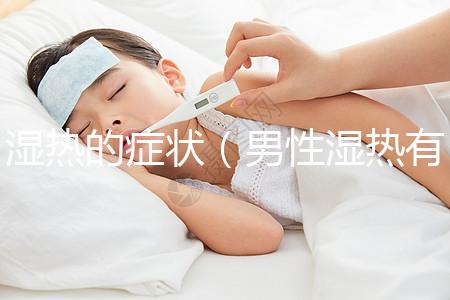 濕熱的癥狀(男性濕熱有哪些癥狀)