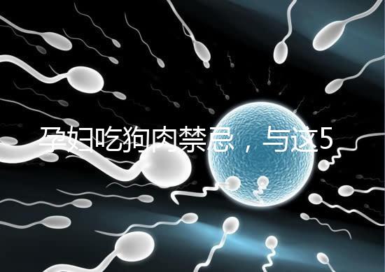 孕婦吃狗肉禁忌，與這5類食物同食危害可不小