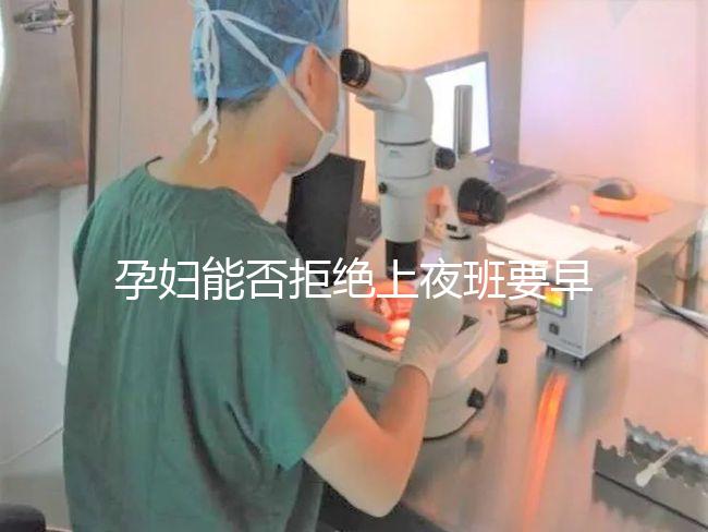 孕婦能否拒絕上夜班要早知，7個月以上勞動法有明確規定