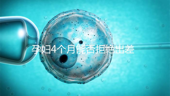 孕婦4個(gè)月能否拒絕出差進(jìn)來(lái)瞧，法律保護(hù)與否一看便知