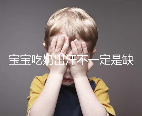 寶寶吃奶出汗不一定是缺鈣，這4點或許是真正原因